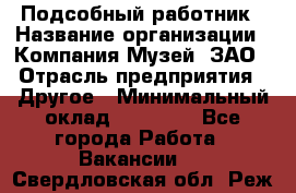 Подсобный работник › Название организации ­ Компания Музей, ЗАО › Отрасль предприятия ­ Другое › Минимальный оклад ­ 25 000 - Все города Работа » Вакансии   . Свердловская обл.,Реж г.